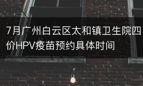 7月广州白云区太和镇卫生院四价HPV疫苗预约具体时间
