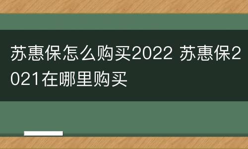 苏惠保怎么购买2022 苏惠保2021在哪里购买