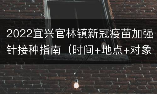 2022宜兴官林镇新冠疫苗加强针接种指南（时间+地点+对象）
