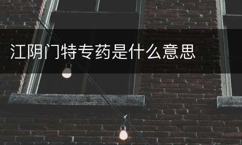 江阴门特专药是什么意思