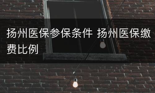 扬州医保参保条件 扬州医保缴费比例