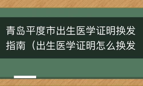 青岛平度市出生医学证明换发指南（出生医学证明怎么换发）