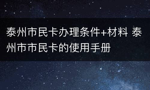 泰州市民卡办理条件+材料 泰州市市民卡的使用手册