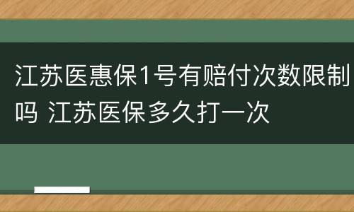 江苏医惠保1号有赔付次数限制吗 江苏医保多久打一次
