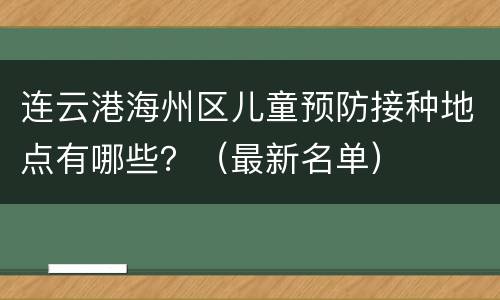 连云港海州区儿童预防接种地点有哪些？（最新名单）