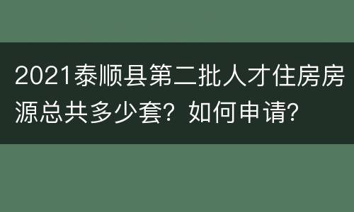 2021泰顺县第二批人才住房房源总共多少套？如何申请？