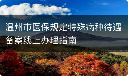 温州市医保规定特殊病种待遇备案线上办理指南