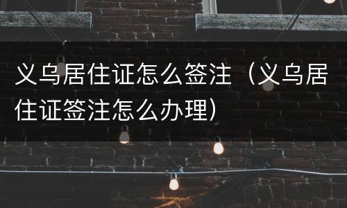 义乌居住证怎么签注（义乌居住证签注怎么办理）