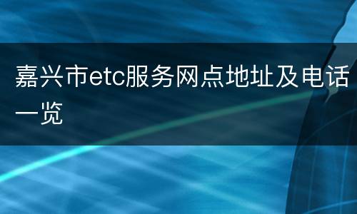 嘉兴市etc服务网点地址及电话一览