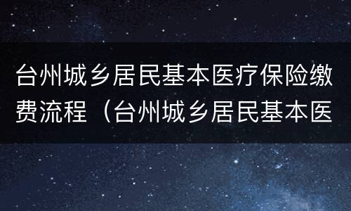 台州城乡居民基本医疗保险缴费流程（台州城乡居民基本医疗保险缴费流程查询）