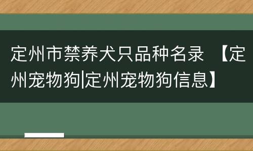 定州市禁养犬只品种名录 【定州宠物狗|定州宠物狗信息】