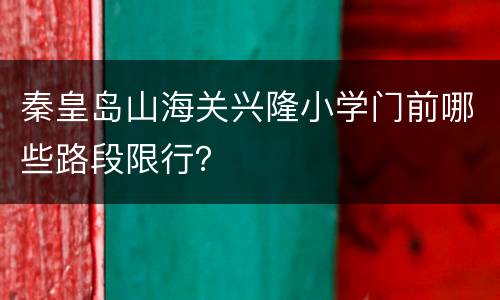 秦皇岛山海关兴隆小学门前哪些路段限行？