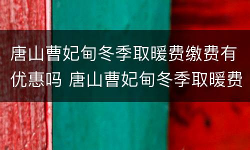 唐山曹妃甸冬季取暖费缴费有优惠吗 唐山曹妃甸冬季取暖费缴费有优惠吗现在