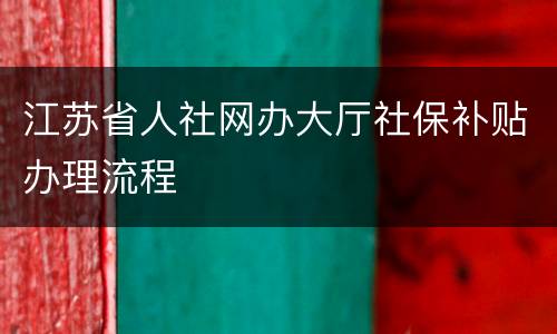 江苏省人社网办大厅社保补贴办理流程