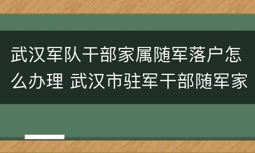 武汉军队干部家属随军落户怎么办理 武汉市驻军干部随军家属工作安置办法