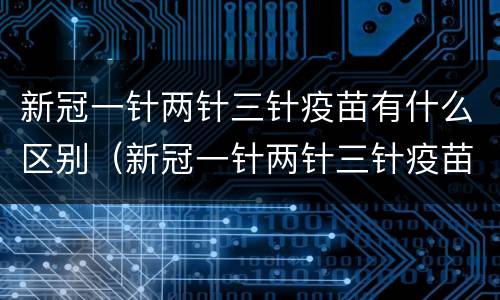 新冠一针两针三针疫苗有什么区别（新冠一针两针三针疫苗的区别）