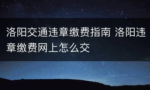 洛阳交通违章缴费指南 洛阳违章缴费网上怎么交