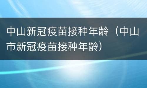 中山新冠疫苗接种年龄（中山市新冠疫苗接种年龄）