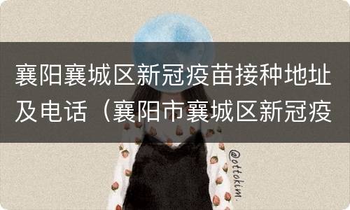 襄阳襄城区新冠疫苗接种地址及电话（襄阳市襄城区新冠疫苗接种点）