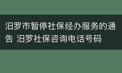 汨罗市暂停社保经办服务的通告 汨罗社保咨询电话号码