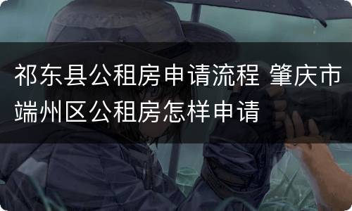 祁东县公租房申请流程 肇庆市端州区公租房怎样申请