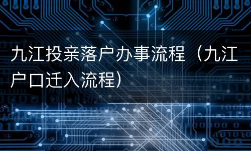 九江投亲落户办事流程（九江户口迁入流程）