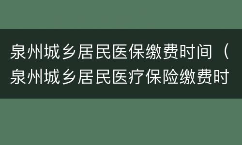 泉州城乡居民医保缴费时间（泉州城乡居民医疗保险缴费时间）