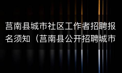 莒南县城市社区工作者招聘报名须知（莒南县公开招聘城市社区专职工作者）