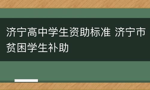 济宁高中学生资助标准 济宁市贫困学生补助