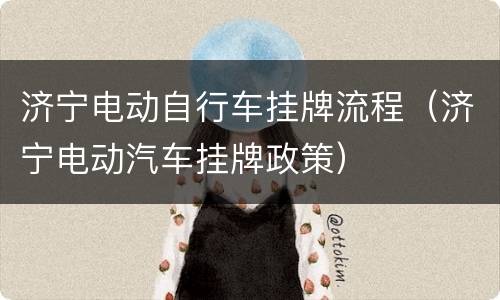 济宁电动自行车挂牌流程（济宁电动汽车挂牌政策）