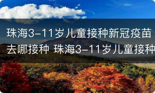 珠海3-11岁儿童接种新冠疫苗去哪接种 珠海3-11岁儿童接种新冠疫苗去哪接种呢
