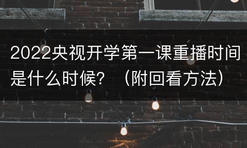 2022央视开学第一课重播时间是什么时候？（附回看方法）