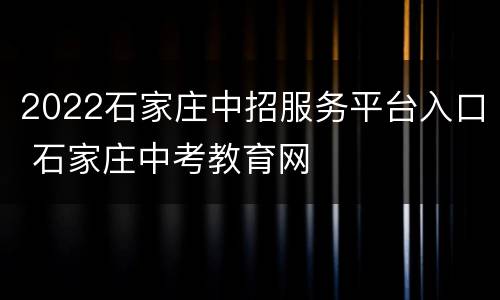 2022石家庄中招服务平台入口 石家庄中考教育网