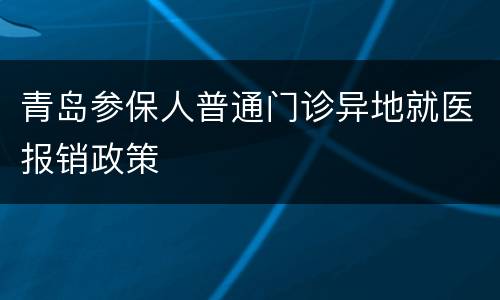 青岛参保人普通门诊异地就医报销政策