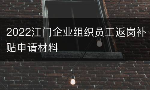2022江门企业组织员工返岗补贴申请材料