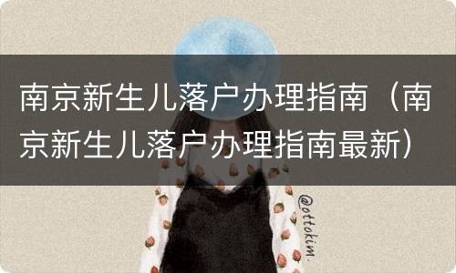 南京新生儿落户办理指南（南京新生儿落户办理指南最新）