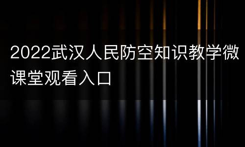 2022武汉人民防空知识教学微课堂观看入口