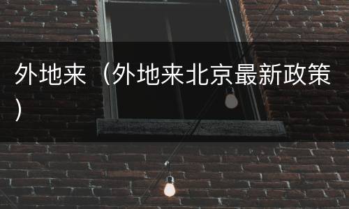 外地来（外地来北京最新政策）