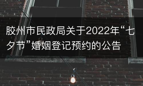 胶州市民政局关于2022年“七夕节”婚姻登记预约的公告