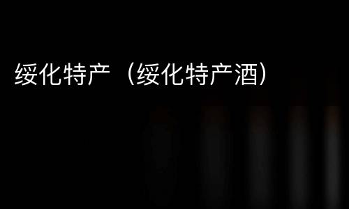 绥化特产（绥化特产酒）