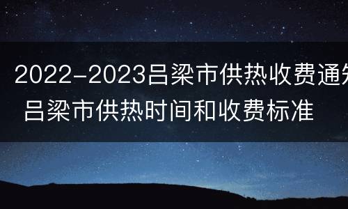 2022-2023吕梁市供热收费通知 吕梁市供热时间和收费标准