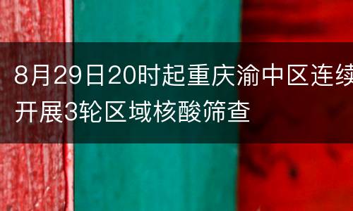 8月29日20时起重庆渝中区连续开展3轮区域核酸筛查