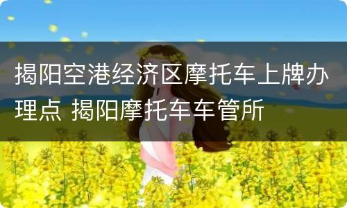 揭阳空港经济区摩托车上牌办理点 揭阳摩托车车管所