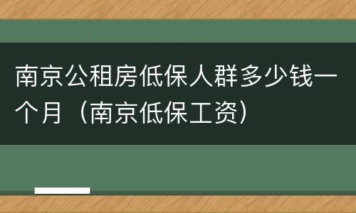 南京公租房低保人群多少钱一个月（南京低保工资）