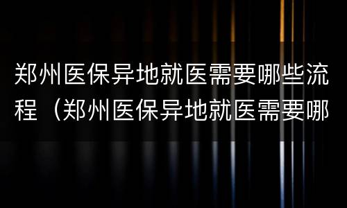 郑州医保异地就医需要哪些流程（郑州医保异地就医需要哪些流程呢）