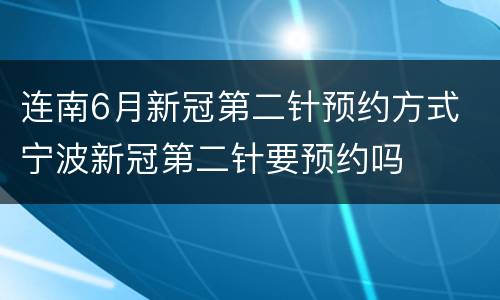 连南6月新冠第二针预约方式 宁波新冠第二针要预约吗