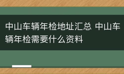 中山车辆年检地址汇总 中山车辆年检需要什么资料