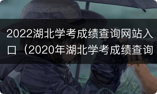2022湖北学考成绩查询网站入口（2020年湖北学考成绩查询入口）