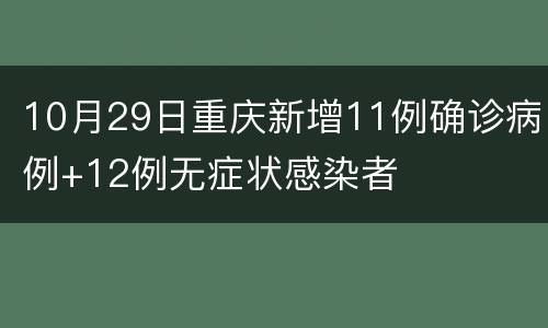 10月29日重庆新增11例确诊病例+12例无症状感染者
