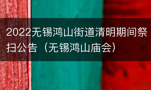 2022无锡鸿山街道清明期间祭扫公告（无锡鸿山庙会）